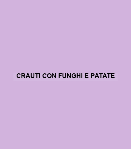 Crauti Con Funghi E Patate