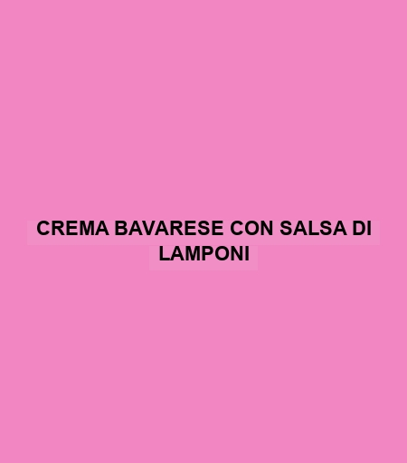 Crema Bavarese Con Salsa Di Lamponi