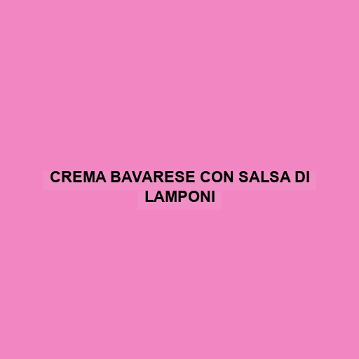 Crema Bavarese Con Salsa Di Lamponi