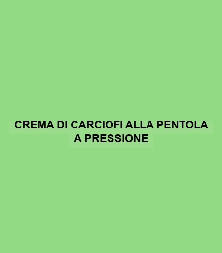 Crema Di Carciofi Alla Pentola A Pressione