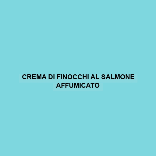 Crema Di Finocchi Al Salmone Affumicato