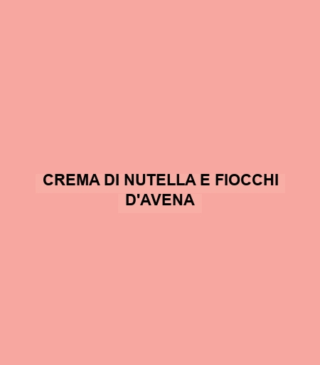 Crema Di Nutella E Fiocchi D'avena