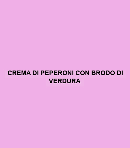 Crema Di Peperoni Con Brodo Di Verdura