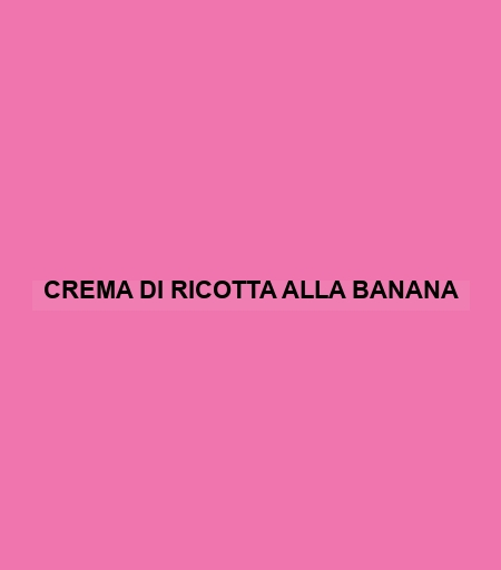 Crema Di Ricotta Alla Banana