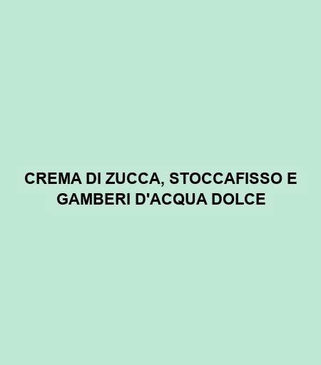 Crema Di Zucca, Stoccafisso E Gamberi D'acqua Dolce