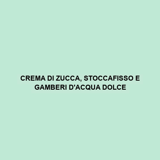 Crema Di Zucca, Stoccafisso E Gamberi D'acqua Dolce