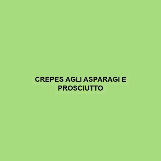 Crepes Agli Asparagi E Prosciutto