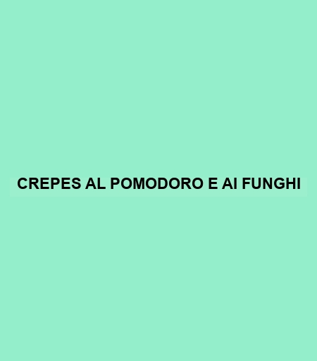 Crepes Al Pomodoro E Ai Funghi