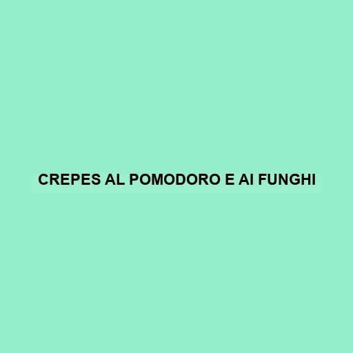 Crepes Al Pomodoro E Ai Funghi