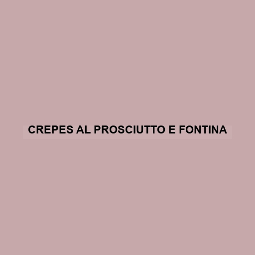 Crepes Al Prosciutto E Fontina