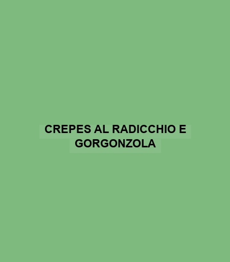 Crepes Al Radicchio E Gorgonzola