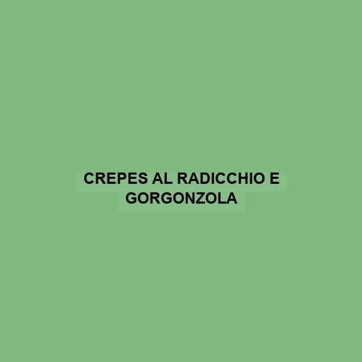 Crepes Al Radicchio E Gorgonzola