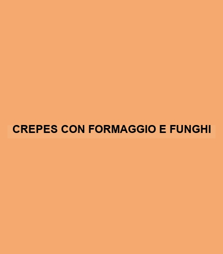 Crepes Con Formaggio E Funghi