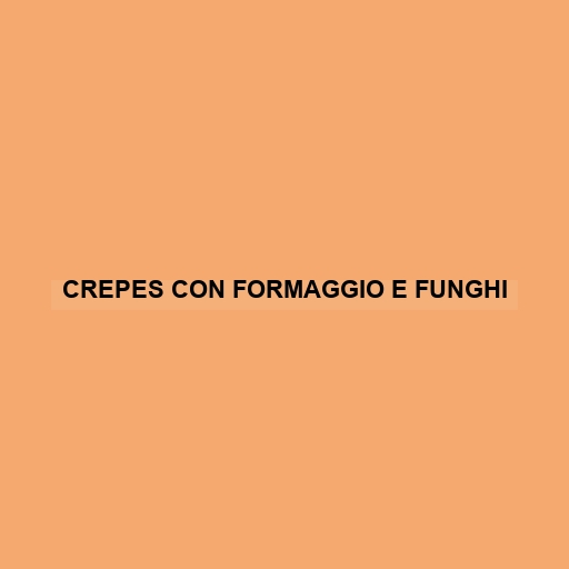 Crepes Con Formaggio E Funghi