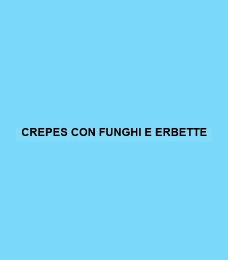 Crepes Con Funghi E Erbette