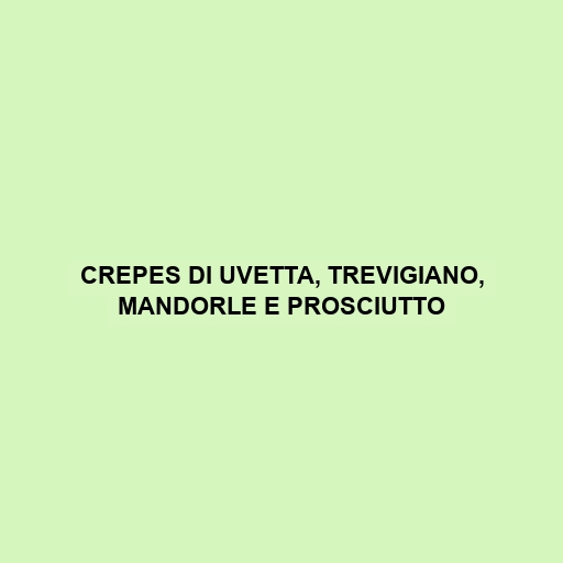 Crepes Di Uvetta, Trevigiano, Mandorle E Prosciutto