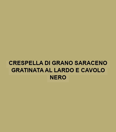 Crespella Di Grano Saraceno Gratinata Al Lardo E Cavolo Nero