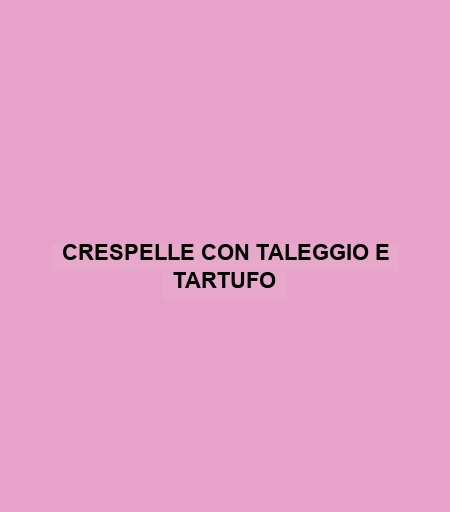 Crespelle Con Taleggio E Tartufo