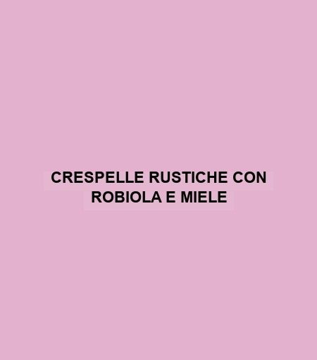 Crespelle Rustiche Con Robiola E Miele