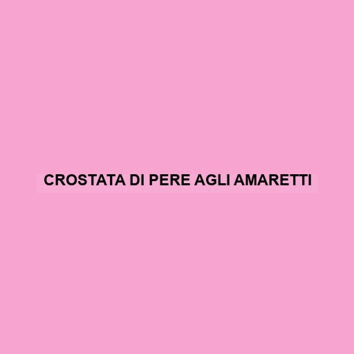 Crostata Di Pere Agli Amaretti