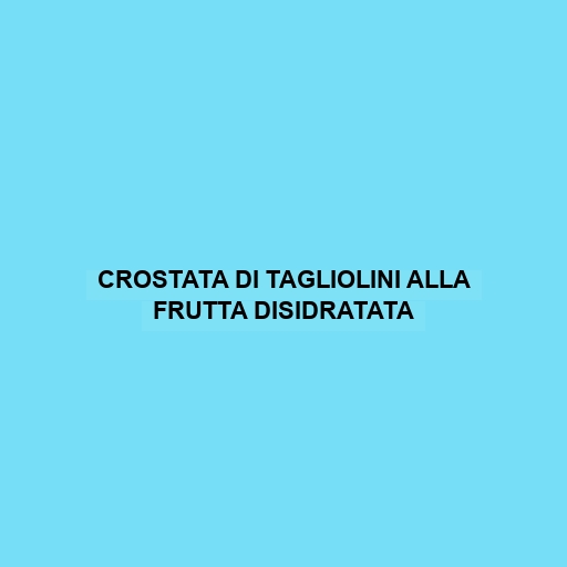 Crostata Di Tagliolini Alla Frutta Disidratata