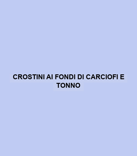 Crostini Ai Fondi Di Carciofi E Tonno