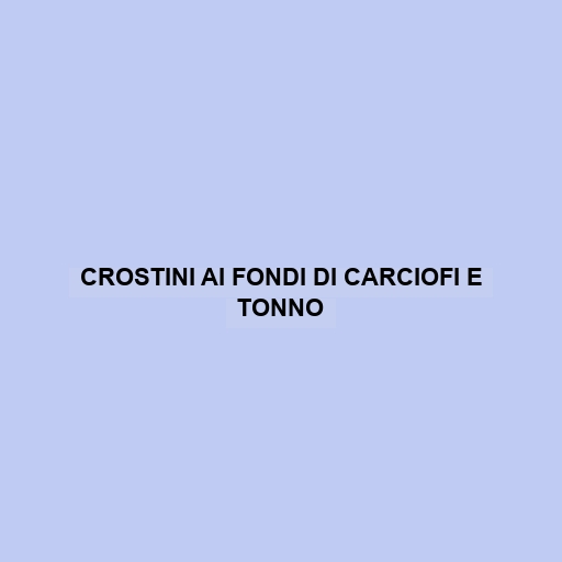 Crostini Ai Fondi Di Carciofi E Tonno