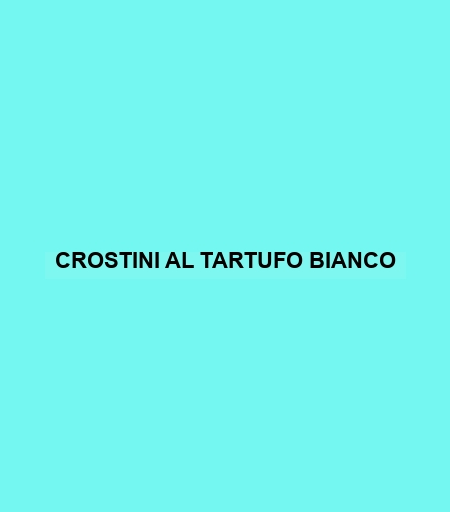 Crostini Al Tartufo Bianco