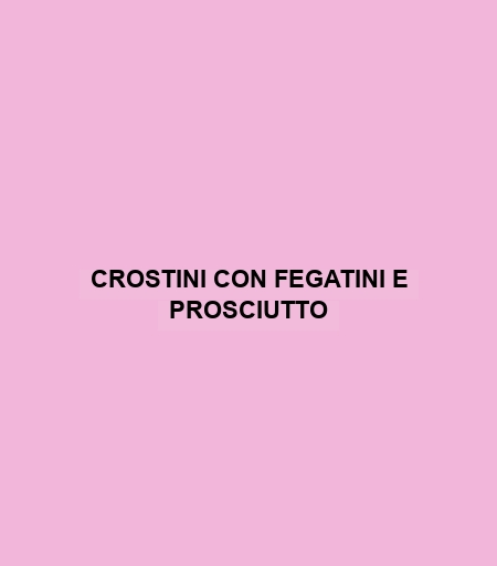 Crostini Con Fegatini E Prosciutto