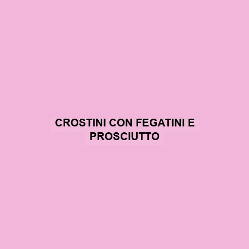 Crostini Con Fegatini E Prosciutto