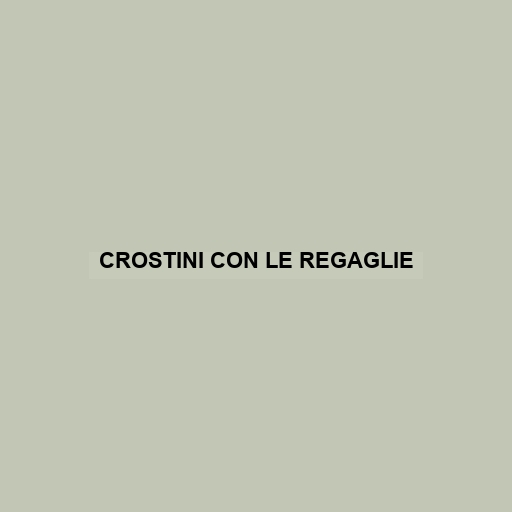 Crostini Con Le Regaglie