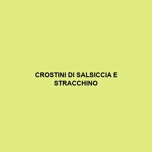 Crostini Di Salsiccia E Stracchino