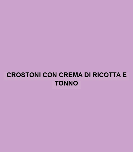 Crostoni Con Crema Di Ricotta E Tonno