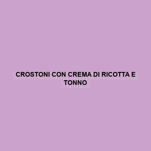 Crostoni Con Crema Di Ricotta E Tonno