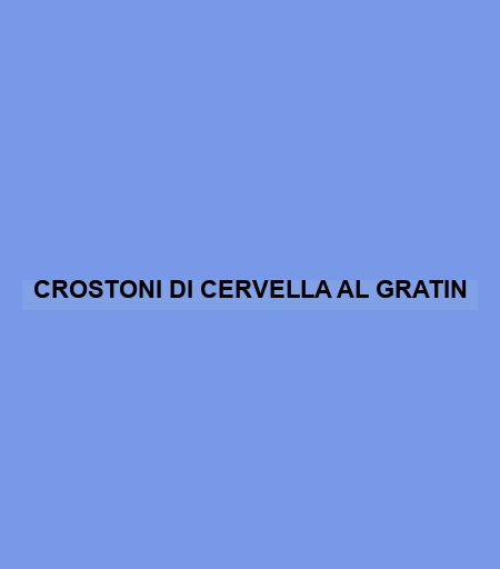 Crostoni Di Cervella Al Gratin