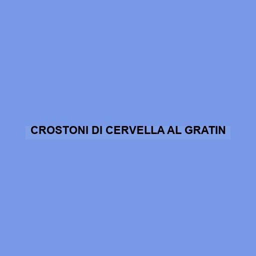 Crostoni Di Cervella Al Gratin