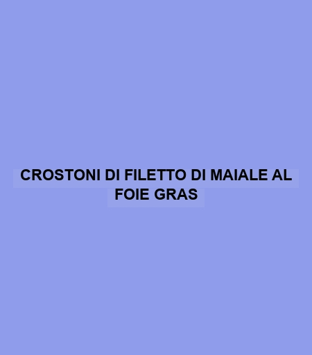 Crostoni Di Filetto Di Maiale Al Foie Gras