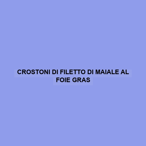 Crostoni Di Filetto Di Maiale Al Foie Gras