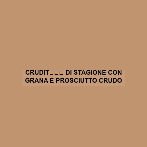 CruditÌÊ Di Stagione Con Grana E Prosciutto Crudo