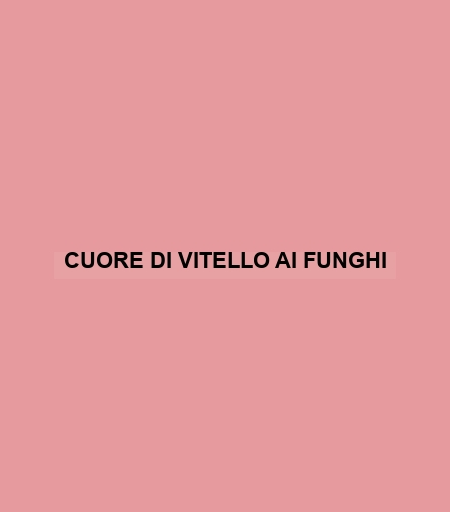 Cuore Di Vitello Ai Funghi