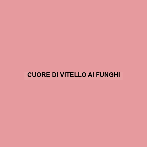 Cuore Di Vitello Ai Funghi