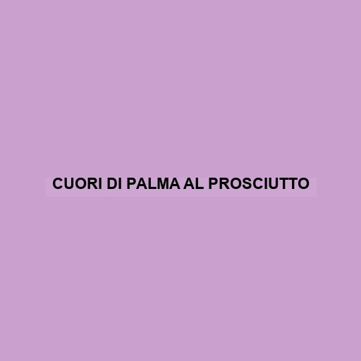 Cuori Di Palma Al Prosciutto