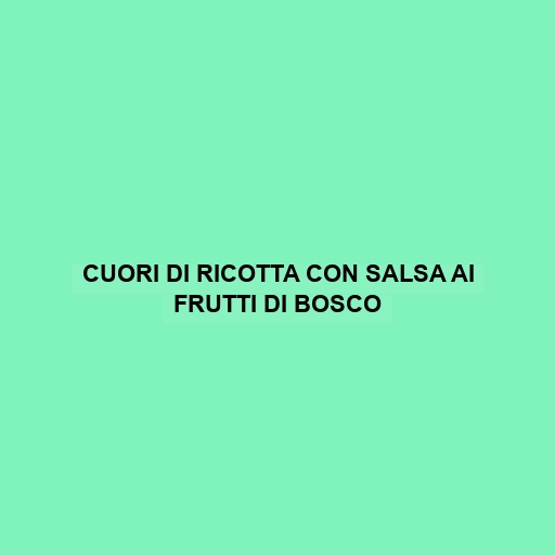 Cuori Di Ricotta Con Salsa Ai Frutti Di Bosco