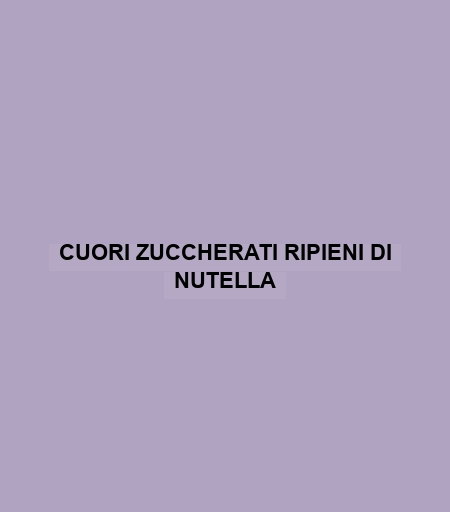 Cuori Zuccherati Ripieni Di Nutella