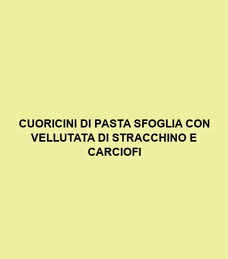 Cuoricini Di Pasta Sfoglia Con Vellutata Di Stracchino E Carciofi