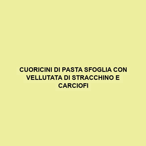 Cuoricini Di Pasta Sfoglia Con Vellutata Di Stracchino E Carciofi