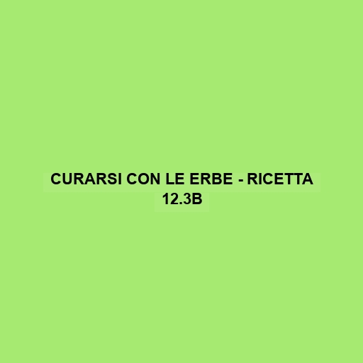 Curarsi Con Le Erbe - Ricetta 12.3b