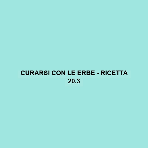 Curarsi Con Le Erbe - Ricetta 20.3