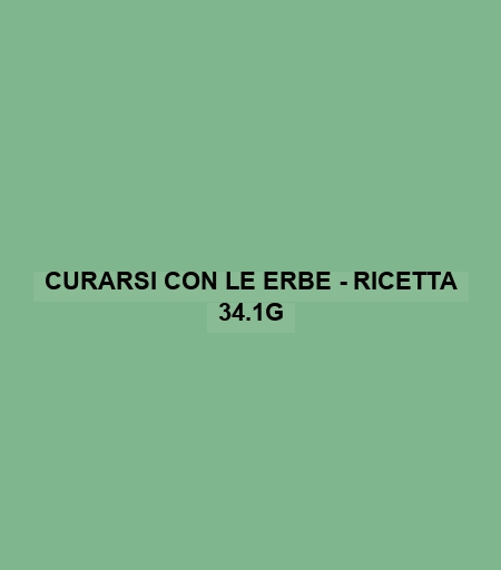 Curarsi Con Le Erbe - Ricetta 34.1g