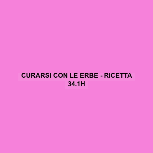 Curarsi Con Le Erbe - Ricetta 34.1h